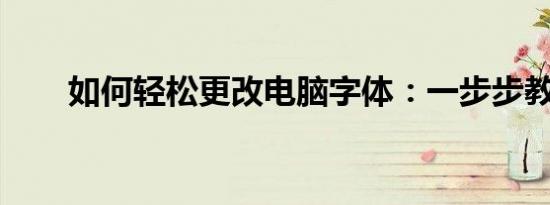 如何轻松更改电脑字体：一步步教程