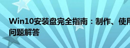 Win10安装盘完全指南：制作、使用及常见问题解答