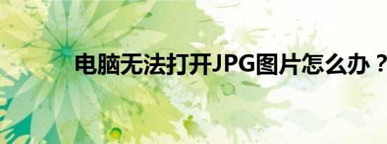 电脑无法打开JPG图片怎么办？