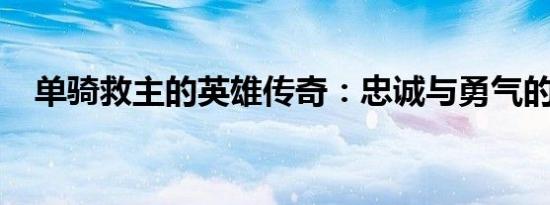 单骑救主的英雄传奇：忠诚与勇气的见证