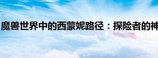 魔兽世界中的西蒙妮路径：探险者的神秘之旅