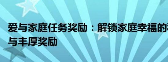 爱与家庭任务奖励：解锁家庭幸福的秘密任务与丰厚奖励