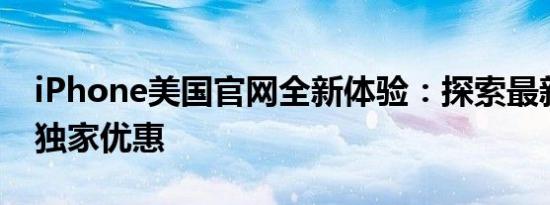 iPhone美国官网全新体验：探索最新产品与独家优惠
