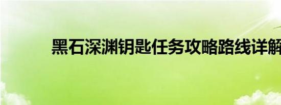 黑石深渊钥匙任务攻略路线详解