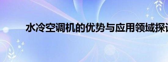 水冷空调机的优势与应用领域探讨