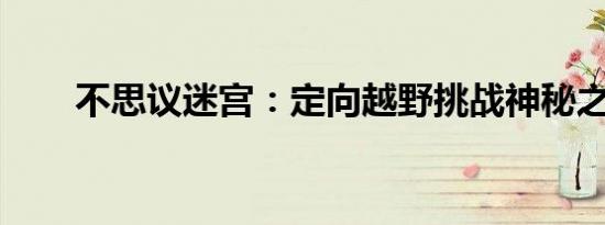 不思议迷宫：定向越野挑战神秘之旅