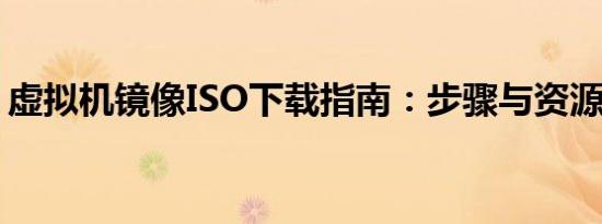 虚拟机镜像ISO下载指南：步骤与资源全解析