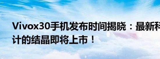Vivox30手机发布时间揭晓：最新科技与设计的结晶即将上市！
