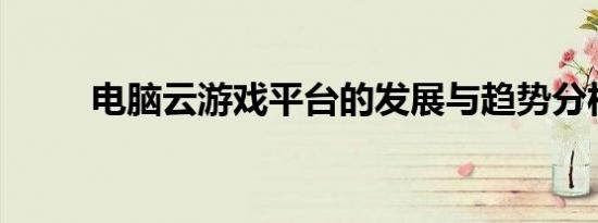 电脑云游戏平台的发展与趋势分析