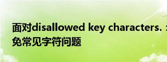 面对disallowed key characters.：如何避免常见字符问题