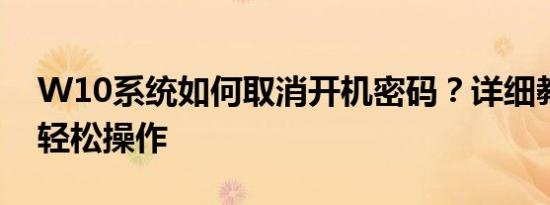 W10系统如何取消开机密码？详细教程带你轻松操作