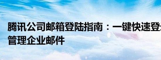 腾讯公司邮箱登陆指南：一键快速登录，轻松管理企业邮件