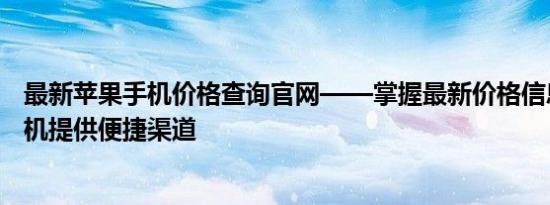 最新苹果手机价格查询官网——掌握最新价格信息，为您购机提供便捷渠道