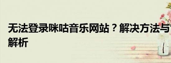 无法登录咪咕音乐网站？解决方法与常见问题解析