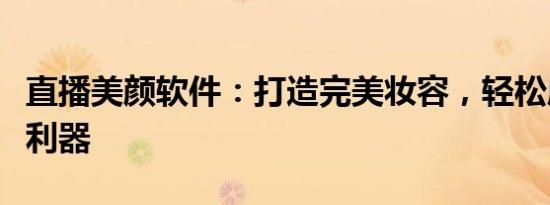 直播美颜软件：打造完美妆容，轻松成为网红利器