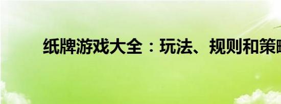 纸牌游戏大全：玩法、规则和策略