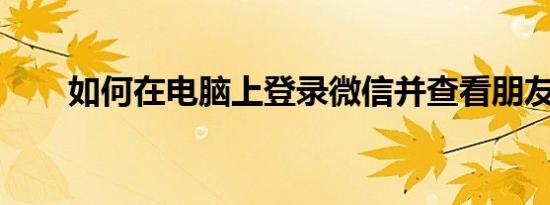 如何在电脑上登录微信并查看朋友圈