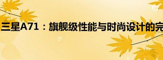 三星A71：旗舰级性能与时尚设计的完美结合