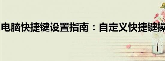 电脑快捷键设置指南：自定义快捷键操作详解