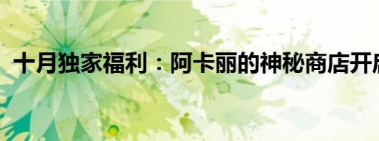 十月独家福利：阿卡丽的神秘商店开启盛典