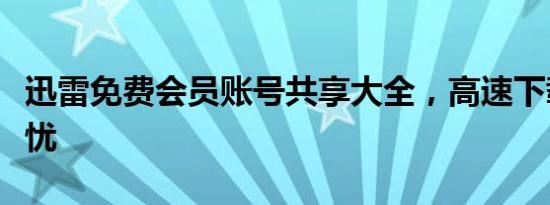 迅雷免费会员账号共享大全，高速下载尽享无忧