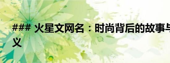 ### 火星文网名：时尚背后的故事与深层含义