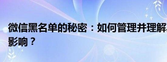 微信黑名单的秘密：如何管理并理解其功能与影响？