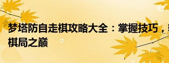 梦塔防自走棋攻略大全：掌握技巧，轻松登顶棋局之巅