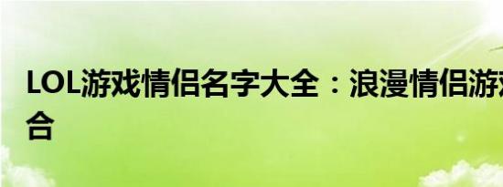 LOL游戏情侣名字大全：浪漫情侣游戏名字集合