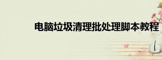 电脑垃圾清理批处理脚本教程