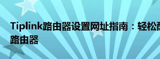 Tiplink路由器设置网址指南：轻松配置您的路由器