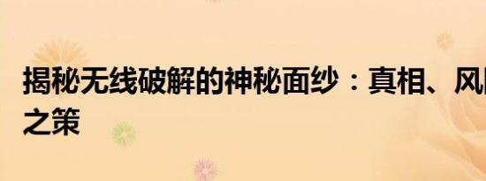 揭秘无线破解的神秘面纱：真相、风险与应对之策