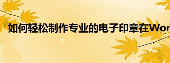 如何轻松制作专业的电子印章在Word中？