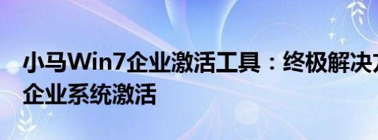 小马Win7企业激活工具：终极解决方案助力企业系统激活