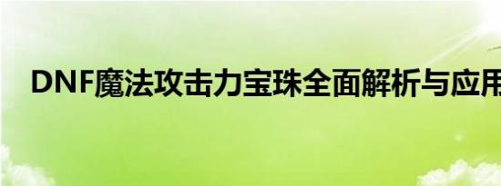 DNF魔法攻击力宝珠全面解析与应用指南