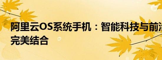阿里云OS系统手机：智能科技与前沿科技的完美结合