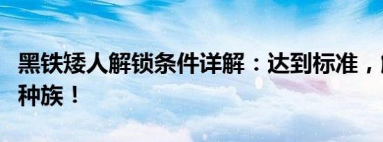 黑铁矮人解锁条件详解：达到标准，解锁独特种族！