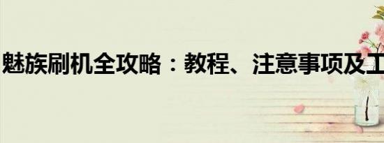 魅族刷机全攻略：教程、注意事项及工具推荐