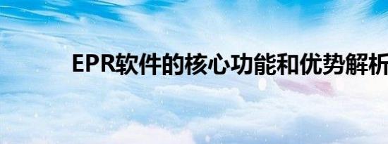EPR软件的核心功能和优势解析