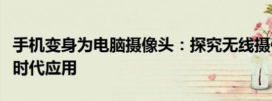 手机变身为电脑摄像头：探究无线摄像头的新时代应用