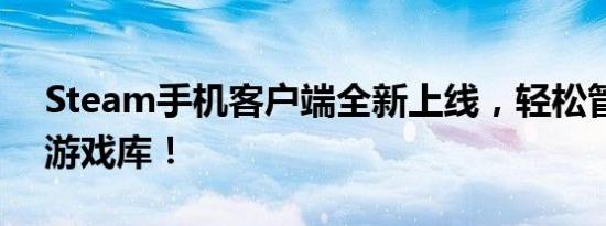 Steam手机客户端全新上线，轻松管理你的游戏库！