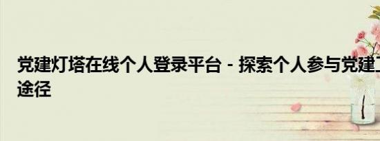 党建灯塔在线个人登录平台 - 探索个人参与党建工作的便捷途径
