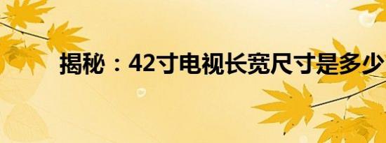 揭秘：42寸电视长宽尺寸是多少？