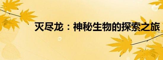 灭尽龙：神秘生物的探索之旅