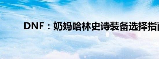 DNF：奶妈哈林史诗装备选择指南