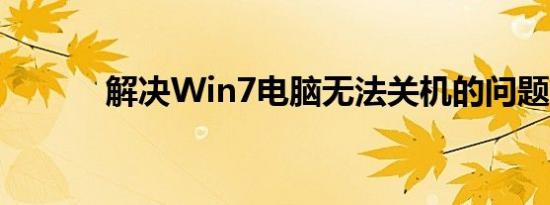 解决Win7电脑无法关机的问题