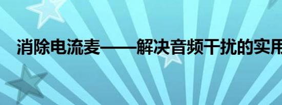 消除电流麦——解决音频干扰的实用方法