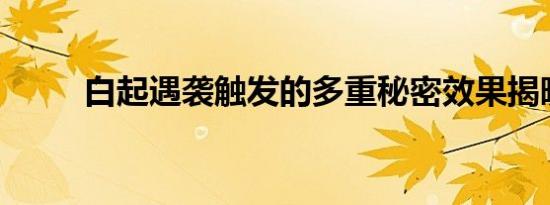 白起遇袭触发的多重秘密效果揭晓