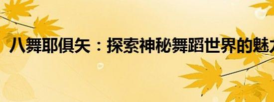 八舞耶俱矢：探索神秘舞蹈世界的魅力之源