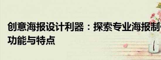 创意海报设计利器：探索专业海报制作软件的功能与特点